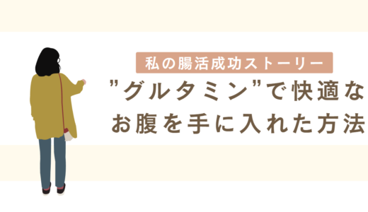 【私の腸活成功ストーリー】”グルタミン”で快適なお腹を手に入れた方法